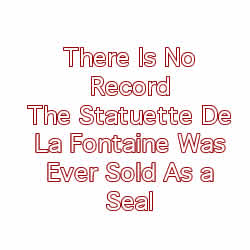 There Is No Record The Statuette De La Fontaine Was Ever Sold As a Seal